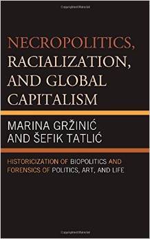 Necropolitics, Racialization, and Global Capitalism: Historicization of Biopolitics and Forensics of Politics, Art, and Life
