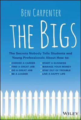 Bigs: The Secrets Nobody Tells Students and Young Professionals about How to Find a Great Job, Do a Great Job, Be a Leader, Start a Business, Sta
