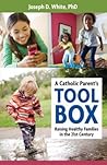 A Catholic Parent's Toolbox: Raising Healthy Families in the 21st Century A Catholic Parent's Toolbox: Raising Healthy Families in the 21st Century
