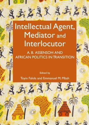 Intellectual Agent, Mediator and Interlocutor: A. B. Assensoh and African Politics in Transition