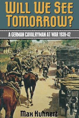 Will We See Tomorrow?: A German Cavalryman at War 1939-1942
