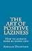 The Art of Positive Laziness: How to achieve more by doing less
