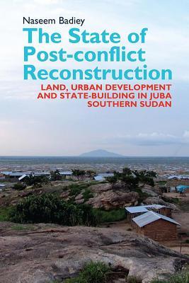 State of Post-Conflict Reconstruction: Land, Urban Development and State-Building in Juba, Southern Sudan