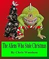 The Aliens Who Stole Christmas by Chris Woodson