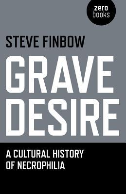 Grave Desire: A Cultural History of Necrophilia (Paperback)