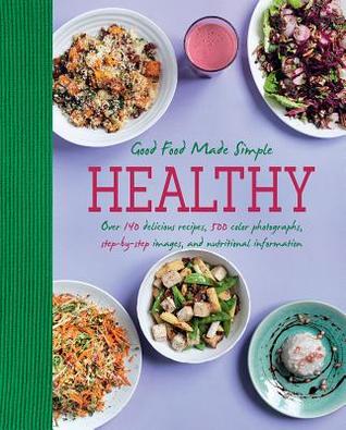 Healthy Good Food Made Simple: Over 140 Delicious Recipes, 500 Color Photographs, Step-By-Step Images, And Nutritional Information (Paperback)