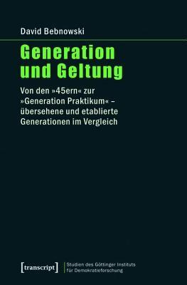 Generation Und Geltung: Von Den -45ern- Zur -Generation Praktikum- - Ubersehene Und Etablierte Generationen Im Vergleich