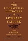 The Biographical Dictionary of Literary Failure by C.D.  Rose