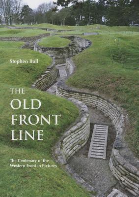 The Old Front Line: The Centenary of the Western Front in Pictures (Then & Now)