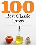 100 Best Classic Tapas: The Ultimate Ingredients for Authentic Tapas Including 100 Delicious Recipes