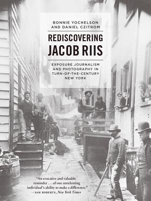 Rediscovering Jacob Riis: Exposure Journalism and Photography in Turn-Of-The-Century New York