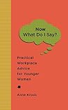 "Now What Do I Say?": Practical Workplace Advice for Younger Women "Now What Do I Say?": Practical Workplace Advice for Younger Women