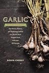 Garlic, an Edible Biography: How the World's Most Pungent Food Changed the Course of History, Medicine, and Cuisine
