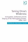 Taming China's Wilderness: Immigration, Settlement and the Shaping of the Heilongjiang Frontier, 1900-1931 Taming China's Wilderness: Immigration, Settlement and the Shaping of the Heilongjiang Frontier, 1900-1931