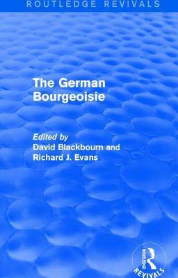 German Bourgeoisie (Routledge Revivals): Essays on the Social History of the German Middle Class from the Late Eighteenth to the Early Twentieth