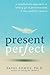 Present Perfect: A Mindfulness Approach to Letting Go of Perfectionism and the Need for Control