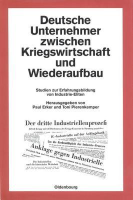 Deutsche Unternehmer Zwischen Kriegswirtschaft Und Wiederaufbau: Studien Zur Erfahrungsbildung Von Industrie-Eliten