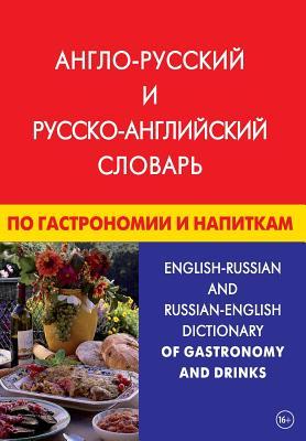 English-Russian and Russian-English Dictionary of Gastronomy and Drinks: Anglo-Russkij I Russko-Anglijskij Slovar' Po Gastronomii I Napitkam