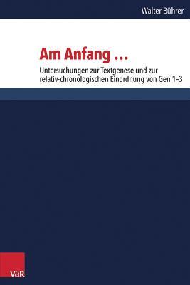 Am Anfang ...: Untersuchungen zur Textgenese und zur relativ-chronologischen Einordnung von Gen 1-3 (Forschungen Zur Religion Und Literatur Des Alten Und Neuen Testaments) (German Edition)