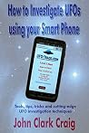 How to Investigate UFOs using your Smart Phone: Tools, tips, tricks and cutting-edge UFO investigation techniques (UFO Investigations Book 1) How to Investigate UFOs using your Smart Phone: Tools, tips, tricks and cutting-edge UFO investigation techniques (UFO Investigations Book 1)