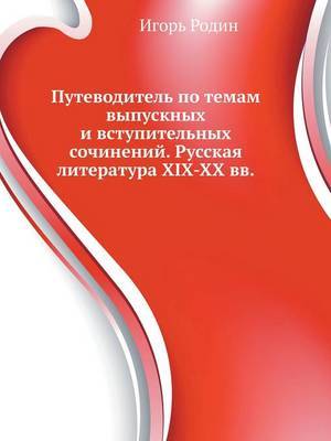 Путеводитель по темам выпускных и вступительных сочинений. Русская литература XIX-XX веков