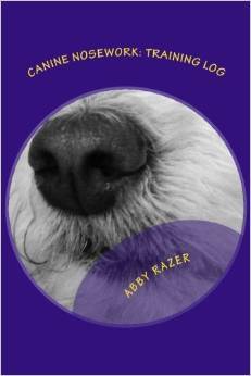 Canine Nosework: Training Log: Improve your teamwork and fun with your dog by taking notes about your nosework