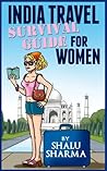 India Travel Survival Guide For Women by Shalu Sharma