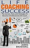Book cover for Life Coaching Success: The Secrets, Tools and Strategies To Becoming A Professional Life Coach