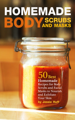 Homemade Body Scrubs and Masks: 50 Best Homemade Recipes for Body Scrubs and Facial Masks to Nourish and Exfoliate Your Skin