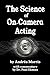 The Science of On-Camera Acting by Andrea Morris