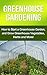 Greenhouse Gardening: How to Start a Greenhouse Garden, and Grow Greenhouse Vegetables, Herbs and More!