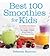 Best 100 Smoothies for Kids: Incredibly Nutritious and Totally Delicious No-Sugar-Added Smoothies for Any Time of Day