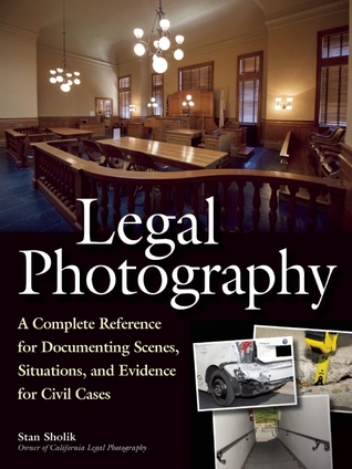 Legal Photography: A Complete Reference for Documenting Scenes, Situations, and Evidence for Civil Cases
