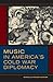 Music in America's Cold War Diplomacy (California Studies in 20th-Century Music, #18)