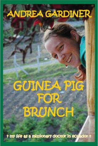 Guinea Pig For Brunch: My Life As A Missionary Doctor In Ecuador