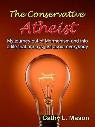 The Conservative Atheist: My journey out of Mormonism and into a life that annoys just about everybody
