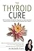 The Thyroid Cure: The Functional Mind-Body Approach to Reversing Your Autoimmune Condition and Reclaiming Your Health!