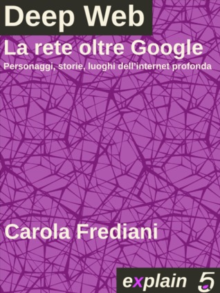 Deep Web: La rete oltre Google: Personaggi, storie e luoghi dell'internet profonda