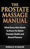 The Prostate Massage Manual: What Every Man Needs To Know For Better Prostate Health and Sexual Pleasure