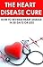 The Heart Disease Cure: How to reverse heart disease in 30 days or less: (heart disease cookbook, prevention, heart disease treatment, heart health, heart ... disease statistics, heart disease cure)