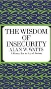 The Wisdom of Insecurity: A Message for an Age of Anxiety 