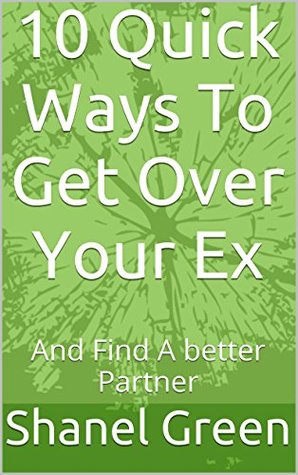 10 Quick Ways To Get Over Your Ex: And Find A better Partner (Kindle Edition)
