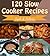 Slow Cooker: 120 Quick and Easy Slow Cooker Recipes for Snacks, Appetizers, Dinner and Dessert – Slow Cooker Recipes for Easy Meals – Super Easy Slow Cooker Recipes for Busy People on the Go