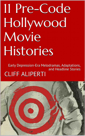 11 Pre-Code Hollywood Movie Histories: Early Depression-Era Melodramas, Adaptations, and Headline Stories (Kindle Edition)