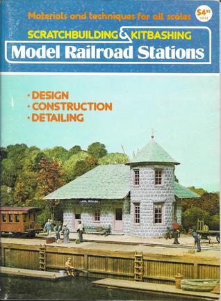 Scratchbuilding and Kitbashing Model Railroad Stations: materials and techniques for all scales