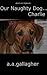 Our Naughty Dog Charlie by A.A. Gallagher