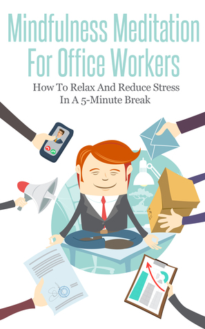 Mindfulness Meditation For Office Workers: How To Relax And Reduce Stress In A 5-Minute Break (Kindle Edition)