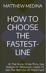 How To Choose The Fastest-Line: At The Store, Drive-Thru, Gas Station-- Wherever- Learn To Get The Hell Out Of There ------Fast! (HOW TO CHOOSE THE FASTEST LINE Book 1)
