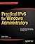 Practical IPv6 for Windows Administrators