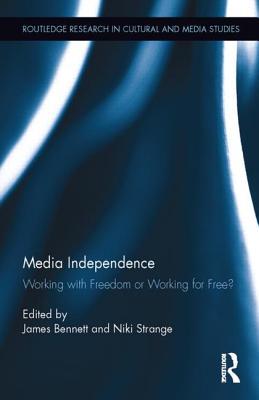 Media Independence: Working with Freedom or Working for Free? (Routledge Research in Cultural and Media Studies)